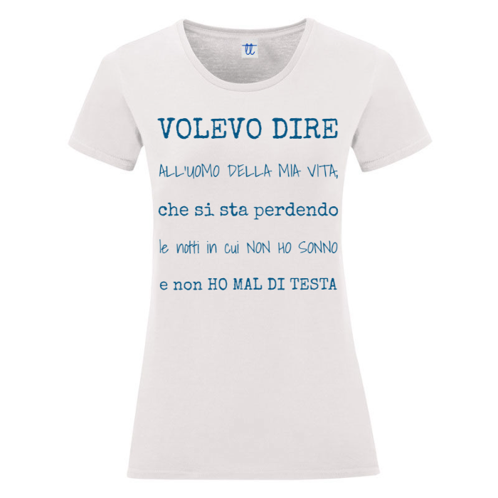 T-Shirt SARCASTICO Donna Cotone Organico Inspire "VOLEVO DIRE ALL'UOMO DELLA MIA VITA, CHE SI STA PERDENDO LE NOTTI IN CUI NON HO SONNO E NON HO MAL DI TESTA!
