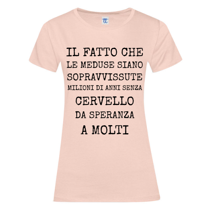 T-Shirt SARCASTICO Donna Cotone Organico Inspire "IL FATTO CHE LE MEDUSE SIANO SOPRAVVISSUTE MILIONI DI ANNI SENZA CERVELLO DA SPERANZA A MOLTI"