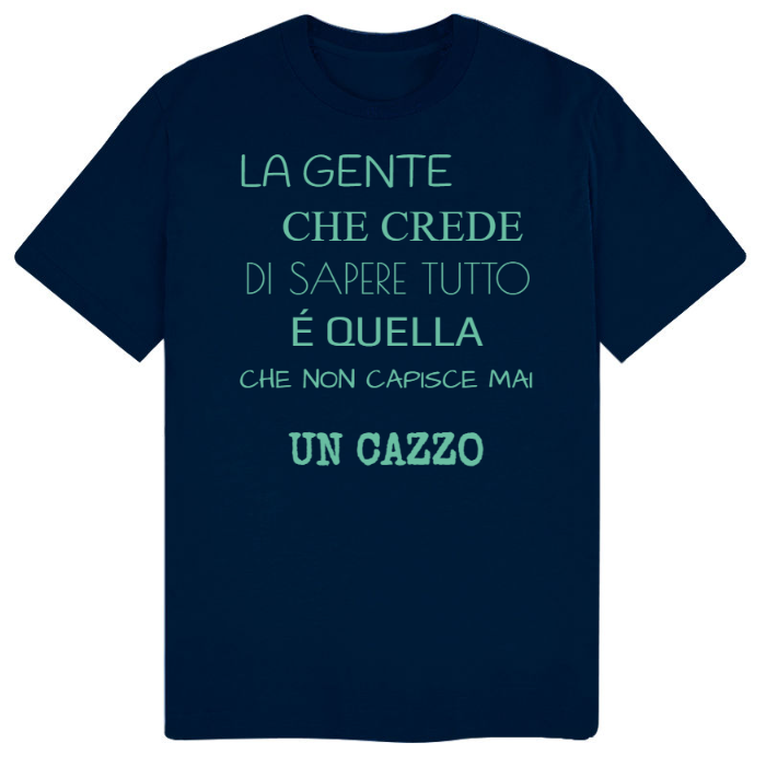 T-Shirt SARCASTICO Uomo Cotone Organico Inspire "LA GENTE CHE CREDE DI SAPERE TUTTO É QUELLA CHE NON CAPISCE MAI UN CAZZO"