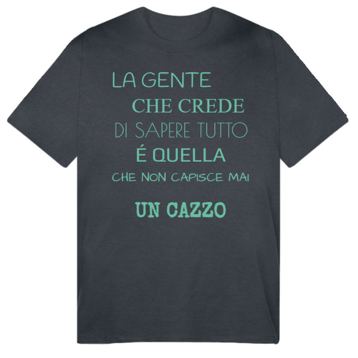 T-Shirt SARCASTICO Uomo Cotone Organico Inspire "LA GENTE CHE CREDE DI SAPERE TUTTO É QUELLA CHE NON CAPISCE MAI UN CAZZO"