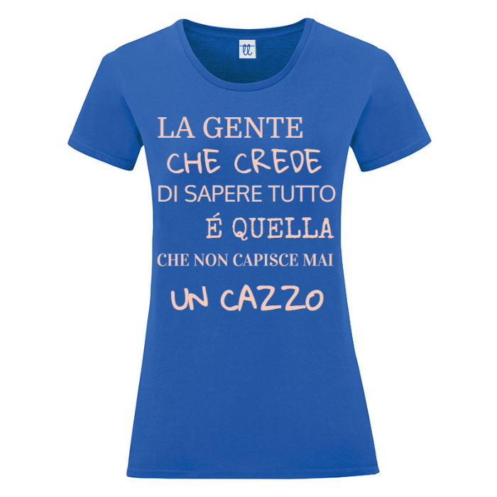 T-Shirt SARCASTICO Donna Cotone Organico Inspire "LA GENTE CHE CREDE DI SAPERE TUTTO É QUELLA CHE NON CAPISCE MAI UN CAZZO"
