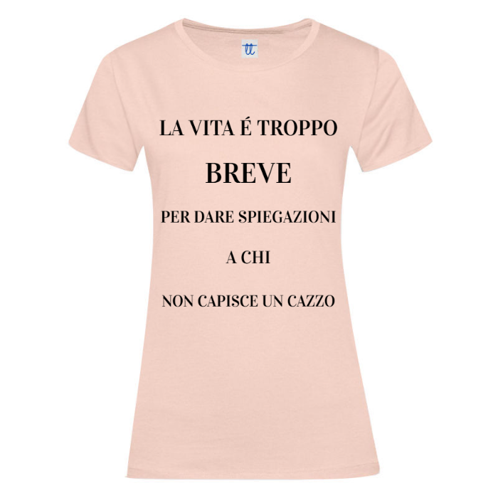 T-Shirt SARCASTICO Donna Cotone Organico Inspire "LA VITA É TROPPO BREVE PER DARE SPIEGAZIONI A CHI NON CAPISCE UN CAZZO"