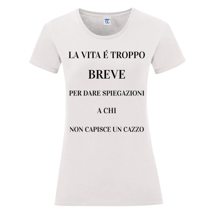 T-Shirt SARCASTICO Donna Cotone Organico Inspire "LA VITA É TROPPO BREVE PER DARE SPIEGAZIONI A CHI NON CAPISCE UN CAZZO"