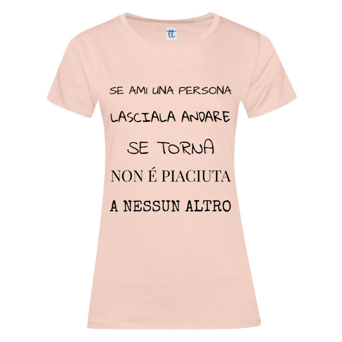 T-Shirt SARCASTICO Donna Cotone Organico Inspire "SE AMI UNA PERSONA LASCIALA ANDARE SE TORNA NON É PIACIUTA A NESSUN ALTRO"