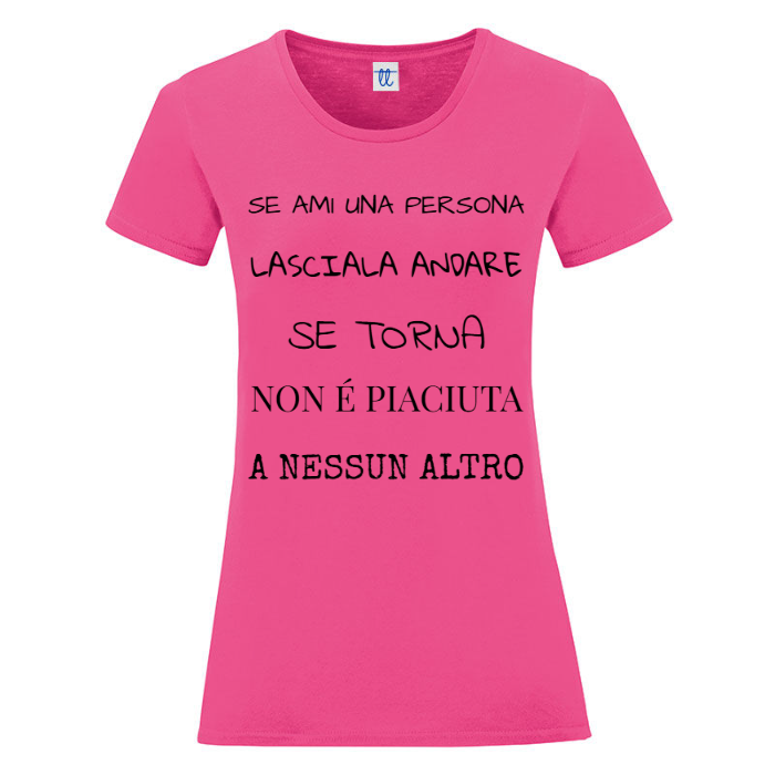 T-Shirt SARCASTICO Donna Cotone Organico Inspire "SE AMI UNA PERSONA LASCIALA ANDARE SE TORNA NON É PIACIUTA A NESSUN ALTRO"