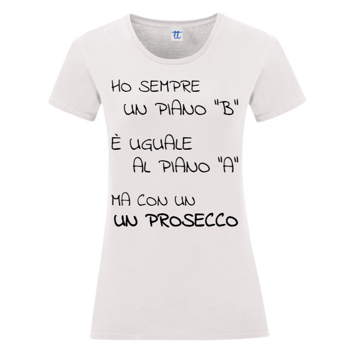 T-Shirt SARCASTICO Donna Cotone Organico Inspire "HO SEMPRE UN PIANO "B" È UGUALE AL PIANO "A", MA CON UN PROSECCO"