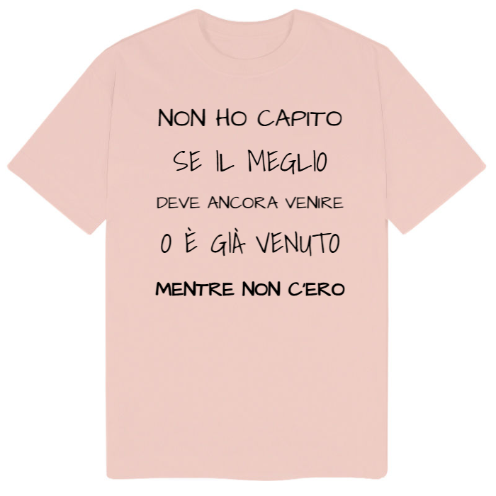 T-Shirt SARCASTICO Uomo Cotone Organico Inspire "NON HO CAPITO SE IL MEGLIO DEVE ANCORA VENIRE O È GIÀ VENUTO MENTRE NON C'ERO"