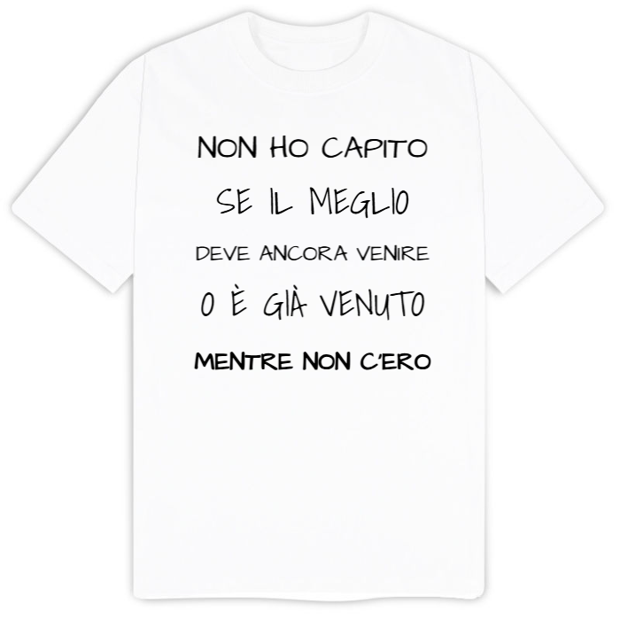T-Shirt SARCASTICO Uomo Cotone Organico Inspire "NON HO CAPITO SE IL MEGLIO DEVE ANCORA VENIRE O È GIÀ VENUTO MENTRE NON C'ERO"
