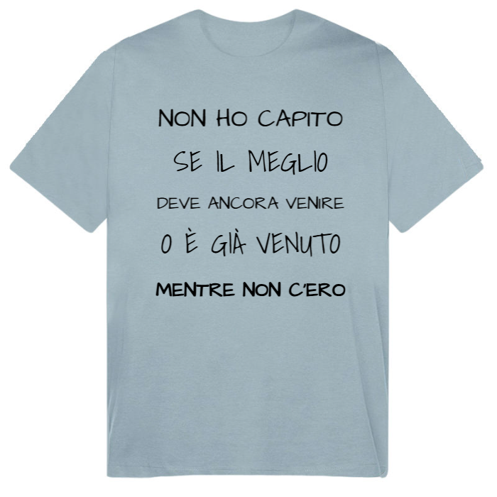 T-Shirt SARCASTICO Uomo Cotone Organico Inspire "NON HO CAPITO SE IL MEGLIO DEVE ANCORA VENIRE O È GIÀ VENUTO MENTRE NON C'ERO"