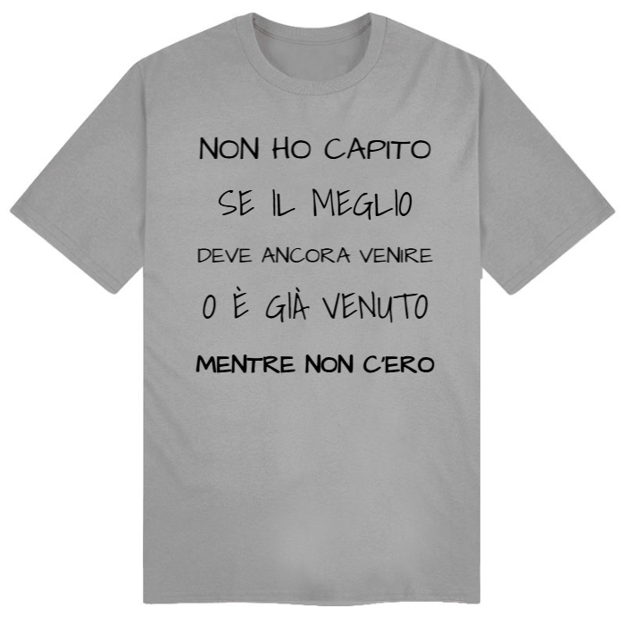 T-Shirt SARCASTICO Uomo Cotone Organico Inspire "NON HO CAPITO SE IL MEGLIO DEVE ANCORA VENIRE O È GIÀ VENUTO MENTRE NON C'ERO"