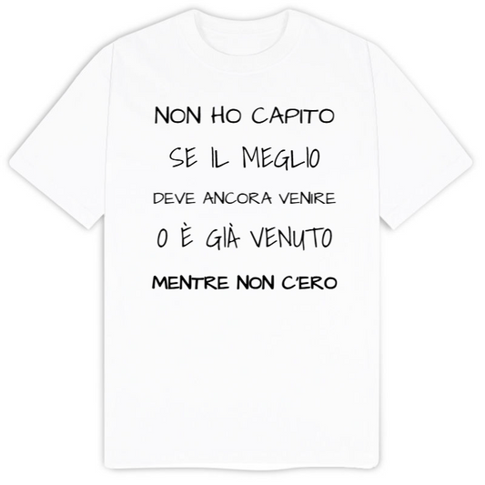 T-Shirt SARCASTICO Uomo Cotone Organico Inspire "NON HO CAPITO SE IL MEGLIO DEVE ANCORA VENIRE O È GIÀ VENUTO MENTRE NON C'ERO"