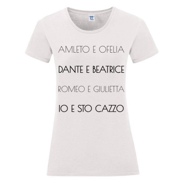 T-Shirt SARCASTICO Donna Cotone Organico Inspire "AMLETO E OFELIA, DANTE E BEATRICE, ROMEO E GIULIETTA, IO E STO CAZZO