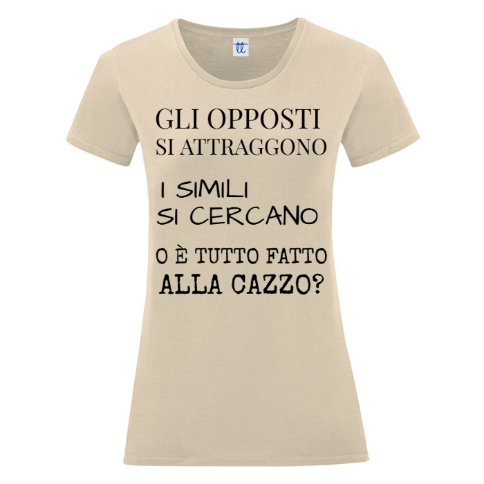 T-Shirt SARCASTICO Donna Cotone Organico Inspire "GLI OPPOSTI SI ATTRAGGONO I SIMILI SI CERCANO O È TUTTO FATTO ALLA CAZZO"