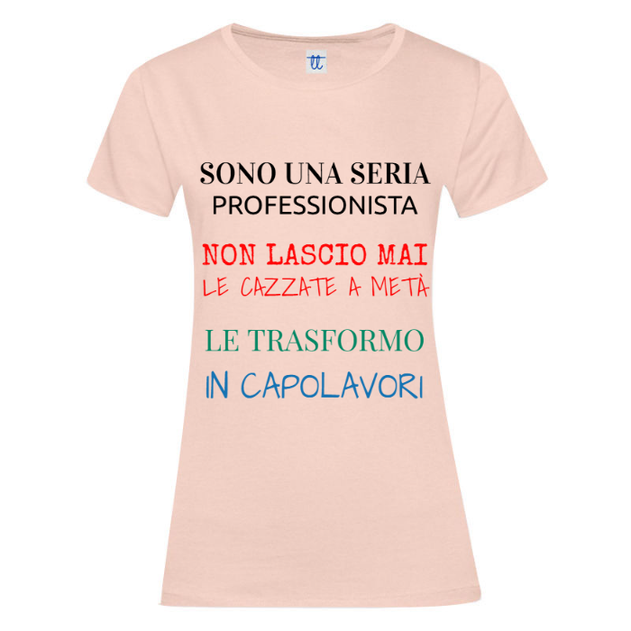 T-Shirt SARCASTICO Donna Cotone Organico Inspire "SONO UNA SERIA PROFESSIONISTA NON LASCIO MAI LE CAZZATE A METÀ  LE TRASFORMO IN CAPOLAVORI"