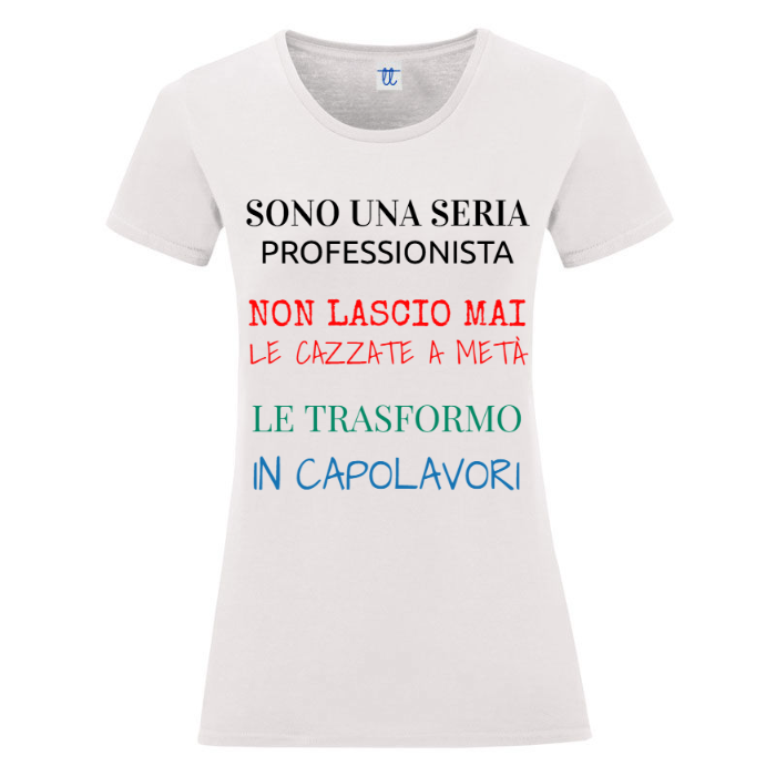 T-Shirt SARCASTICO Donna Cotone Organico Inspire "SONO UNA SERIA PROFESSIONISTA NON LASCIO MAI LE CAZZATE A METÀ  LE TRASFORMO IN CAPOLAVORI"