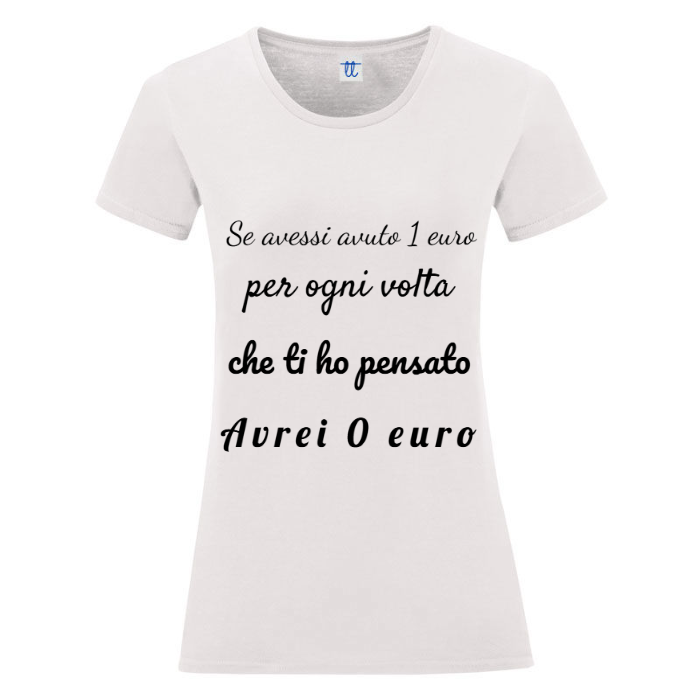 T-Shirt SARCASTICO Donna Cotone Organico Inspire "SE AVESSI AVUTO UN 1 EURO PER OGNI VOLTA CHE TI HO PENSATO AVREI 0 EURO"