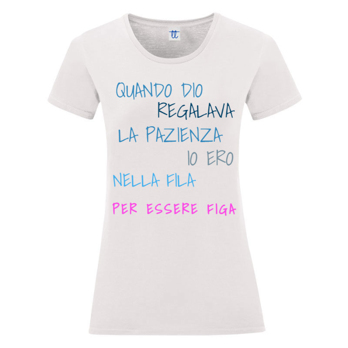 T-Shirt SARCASTICO Donna Cotone Organico Inspire "QUANDO DIO REGALAVA LA PAZIENZA IO ERO NELLA FILA PER ESSERE FIGA"