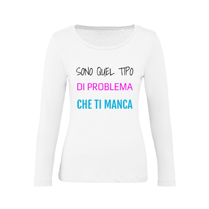 T-Shirt SARCASTICO Donna Cotone Organico Inspire Manica Lunga "SONO QUEL TIPO DI PROBLEMA CHE TI MANCA"