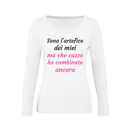 T-Shirt SARCASTICO Donna Cotone Organico Inspire Manica Lunga "SONO L'ARTEFICE DEI MIEI 'MA CHE CAZZO HO COMBINATO ANCORA'"
