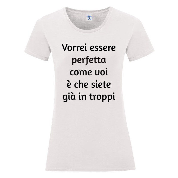 T-Shirt SARCASTICO Donna Cotone Organico Inspire "VORREI ESSERE PERFETTA COME VOI É CHE SIETE GIÀ IN TROPPI"