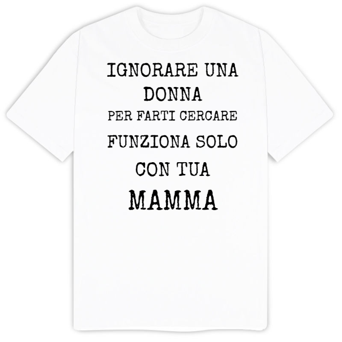 T-Shirt SARCASTICO Uomo Cotone Organico Inspire "IGNORARE UNA DONNA PER FARTI CERCARE FUNZIONA SOLO CON TUA MAMMA"