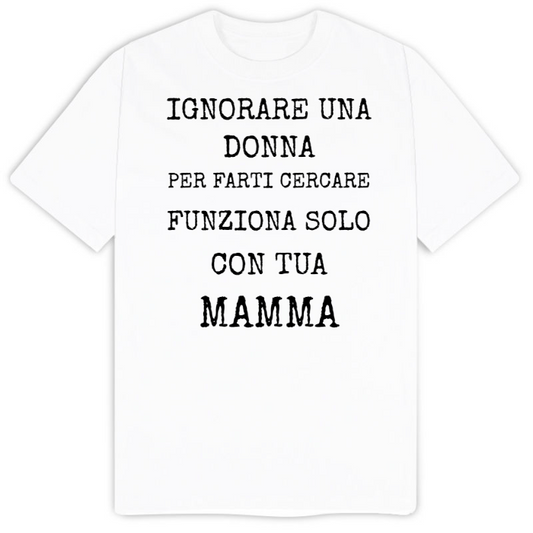 T-Shirt SARCASTICO Uomo Cotone Organico Inspire "IGNORARE UNA DONNA PER FARTI CERCARE FUNZIONA SOLO CON TUA MAMMA"