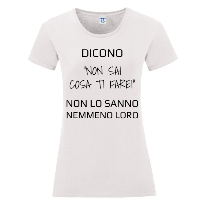 T-Shirt SARCASTICO Donna Cotone Organico Inspire "DICONO"NON SAI COSA TI FAREI" NON LO SANNO NEMMENO LORO"