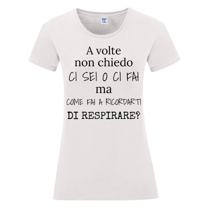 T-Shirt SARCASTICO Donna Cotone Organico Inspire "A VOLTE NON CHIEDO MA CI SEI O CI FAI MA COME FAI A RICORDARTI DI RESPIRARE?"