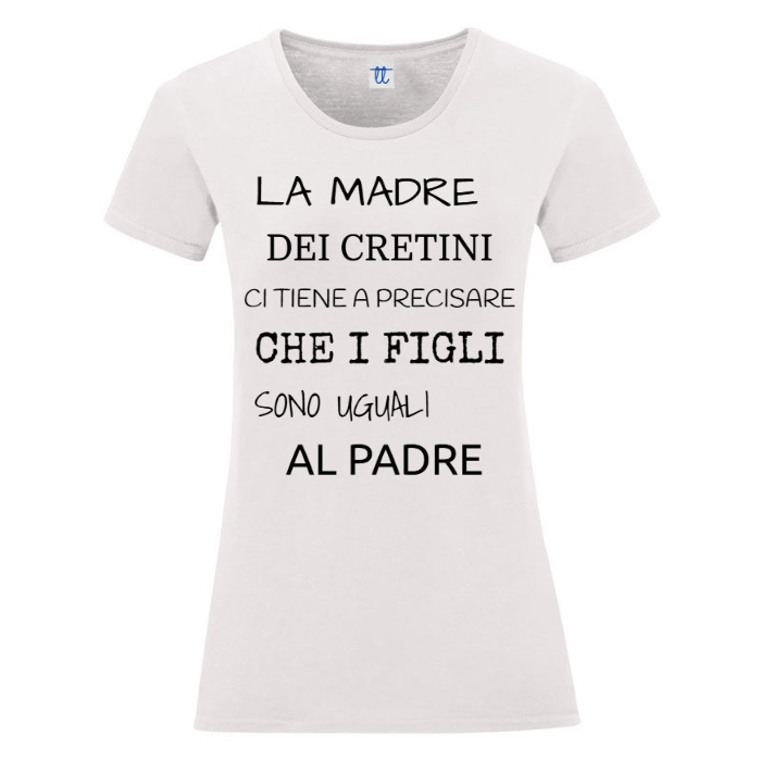 T-Shirt SARCASTICO Donna Cotone Organico Inspire "LA MADRE DEI CRETINI CI TIENE A PRECISARE CHE I FIGLI SONO UGUALI AL PADRE"