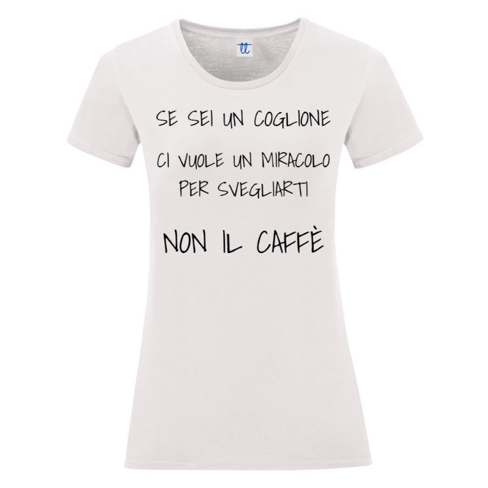 T-Shirt SARCASTICO Donna Cotone Organico Inspire "SE SEI UN COGLIONE CI VUOLE UN MIRACOLO PER SVEGLIARTI, NON IL CAFFÈ"
