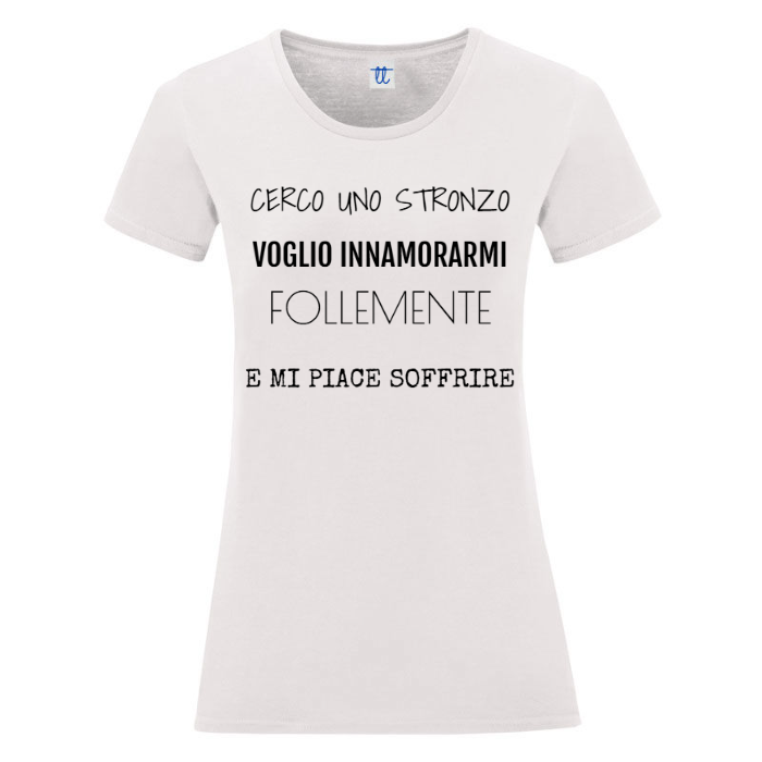T-Shirt SARCASTICO Donna Cotone Organico Inspire "CERCO UNO STRONZO VOGLIO INNAMORARMI FOLLEMENTE E MI PIACE SOFFRIRE"
