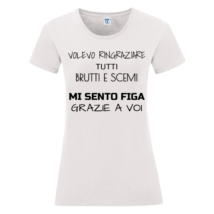 T-Shirt SARCASTICO Donna Cotone Organico Inspire "VOLEVO RINGRAZIARE TUTTI BRUTTI E SCEMI MI SENTO FIGA GRAZIE A VOI"