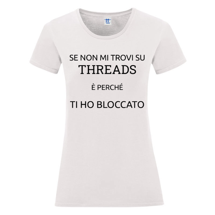 T-Shirt SARCASTICO Donna Cotone Organico Inspire "SE NON MI TROVI SU THREADS È PERCHÉ TI HO BLOCCATO"