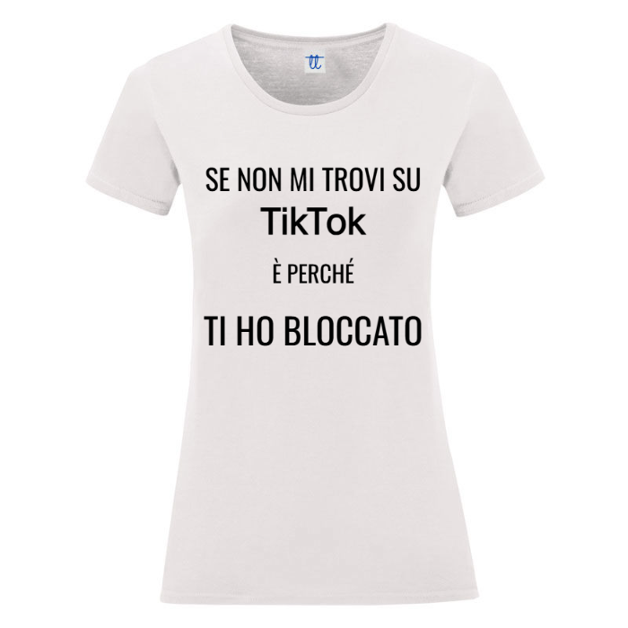 T-Shirt SARCASTICO Donna Cotone Organico Inspire "SE NON MI TROVI SU TikTok È PERCHÉ TI HO BLOCCATO"