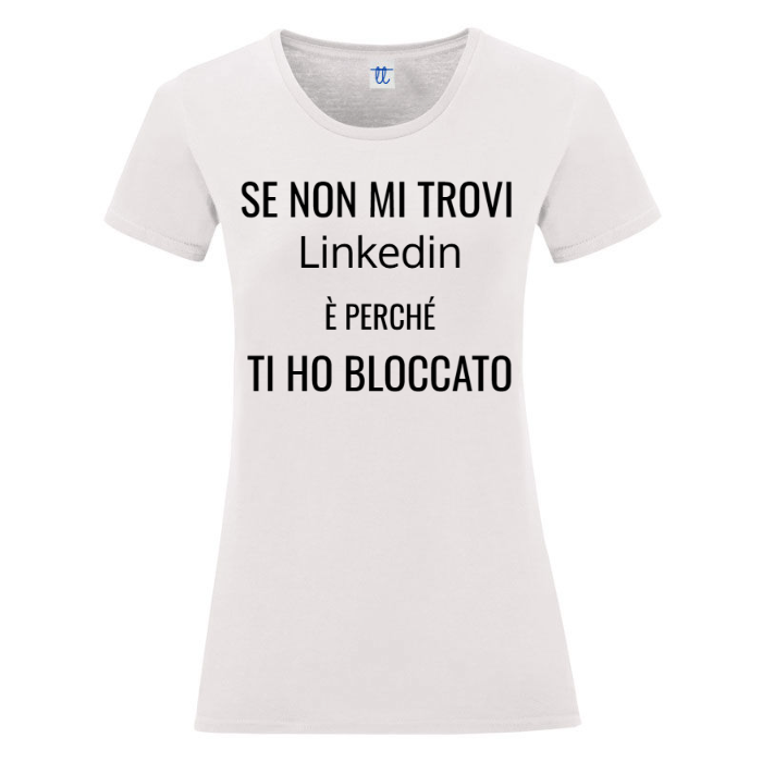 T-Shirt SARCASTICO Donna Cotone Organico Inspire "SE NON MI TROVI SU Linkedin È PERCHÉ TI HO BLOCCATO"