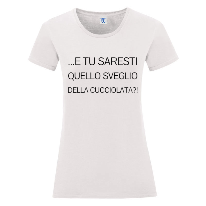 T-Shirt SARCASTICO Donna Cotone Organico Inspire "E TU SARESTI QUELLO SVEGLIO DELLA CUCCIOLATA"