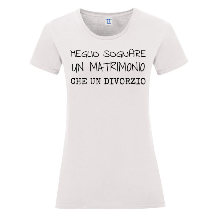 T-Shirt SARCASTICO Donna Cotone Organico Inspire "MEGLIO SOGNARE UN MATRIMONIO CHE UN DIVORZIO"